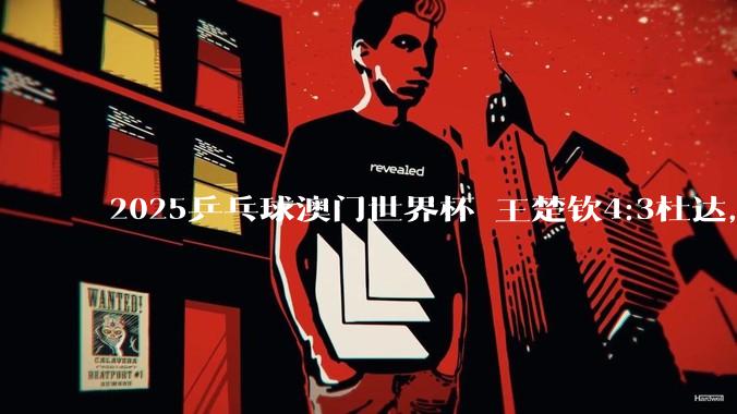 2025乒乓球澳门世界杯 王楚钦4:3杜达，如何评价这场比赛？如何评价最后一个发球？