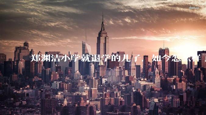郑渊洁小学就退学的儿子，如今怎么样了？
