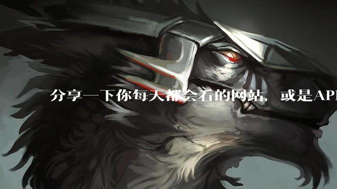 分享一下你每天都会看的网站，或是APP？