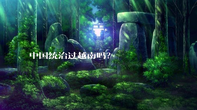 中国统治过越南吗？